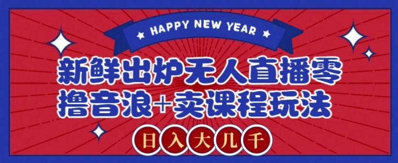 2024最新无人直播零撸音浪+卖课程玩法，日入大几千不是梦【揭秘】-知识创作