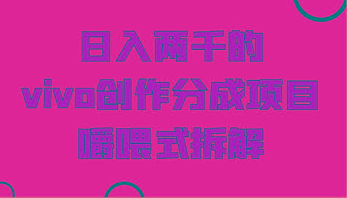 日入两千的vivo创作分成项目，门槛极低小白好入手，嚼喂式拆解-知识创作