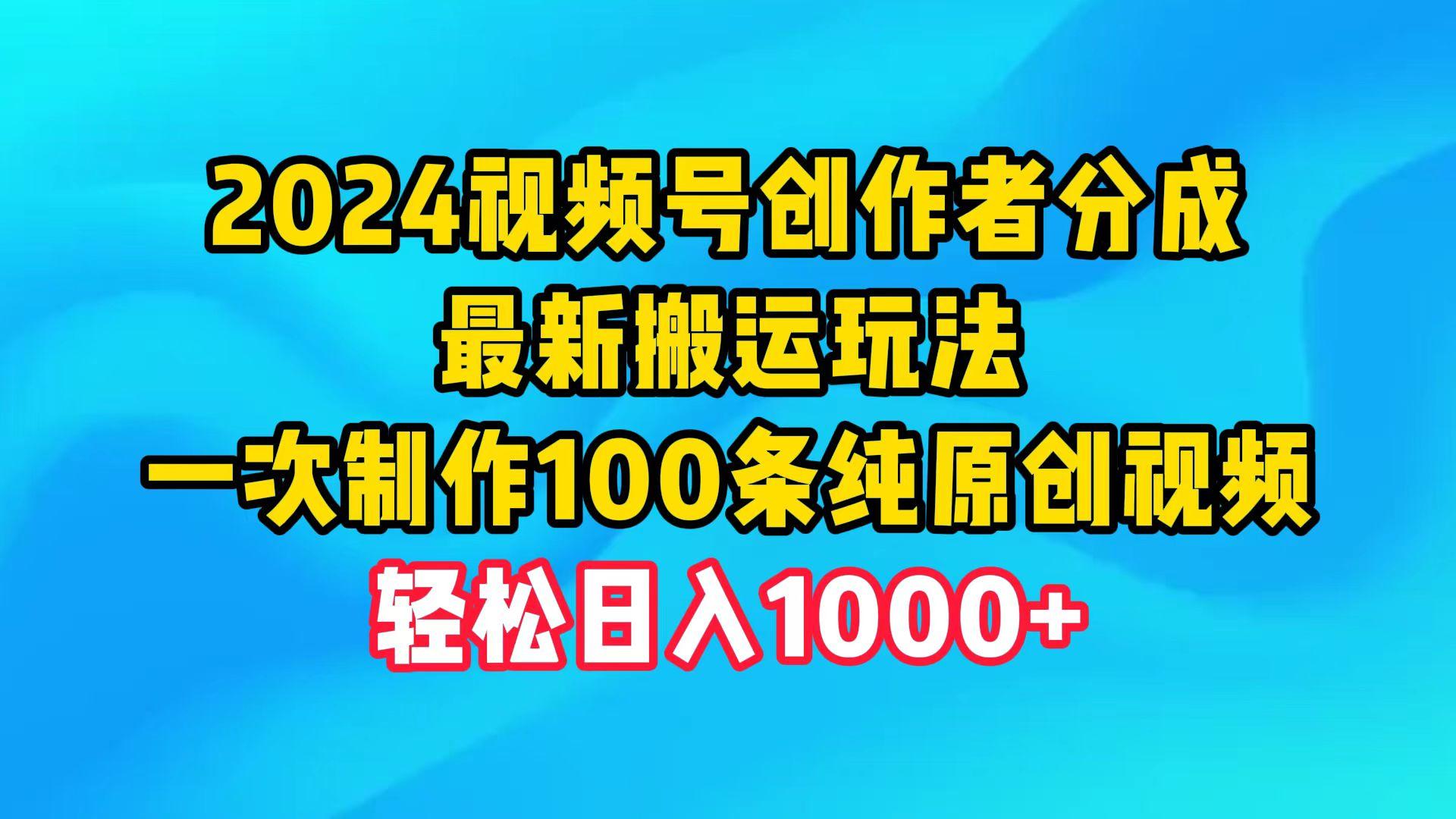 (9989期)2024视频号创作者分成，最新搬运玩法，一次制作100条纯原创视频，日入1000+-知识创作