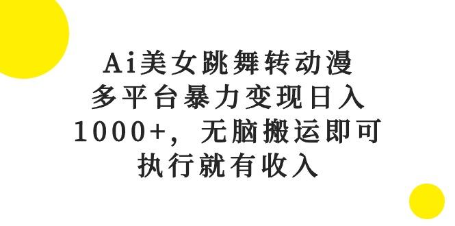 Ai美女跳舞转动漫，多平台暴力变现日入1000+，无脑搬运即可，执行就有收入-知识创作