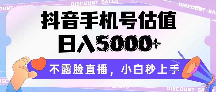 抖音手机号估值，日入5000+，不露脸直播，小白秒上手-知识创作