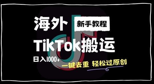 2024最新海外TikTok搬运玩法，一键去重轻松过原创，新手无经验也能日入1k【揭秘】-知识创作