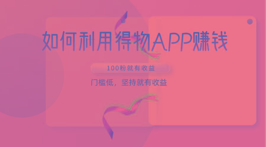 如何利用得物APP赚收益，100粉就可以赚收益，门槛低，坚持就有收益-知识创作