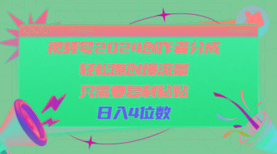 视频号2024创作者分成，轻松原创爆流量，只需要复制粘贴，日入4位数-知识创作