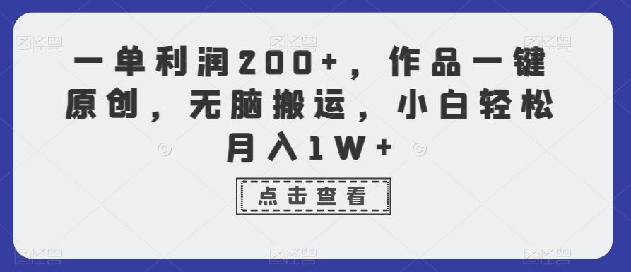 一单利润200+，作品一键原创，无脑搬运，小白轻松月入1W+【揭秘】-知识创作