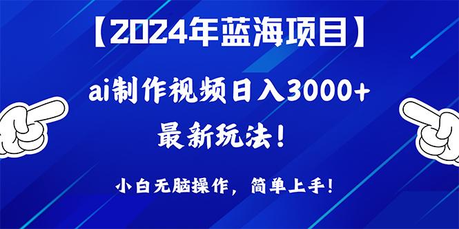 (10014期)2024年蓝海项目，通过ai制作视频日入3000+，小白无脑操作，简单上手！-知识创作