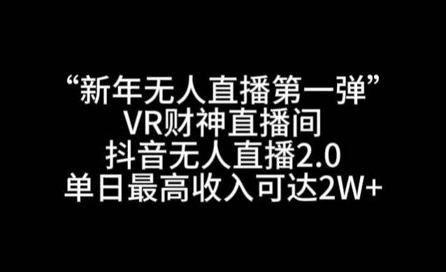 “新年无人直播第一弹“VR财神直播间，抖音无人直播2.0，单日最高收入可达2W+【揭秘】-知识创作