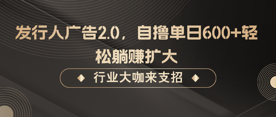 发行人广告2.0，无需任何成本自撸单日600+，轻松躺赚扩大-知识创作