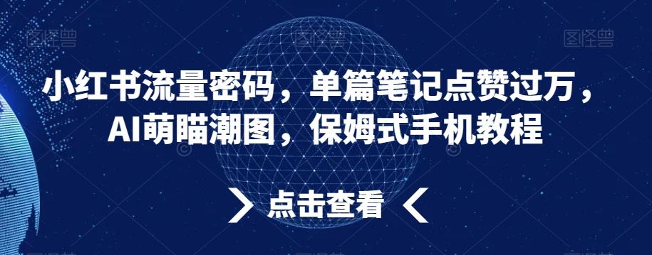 小红书流量密码，单篇笔记点赞过万，AI萌瞄潮图，保姆式手机教程【揭秘】-知识创作
