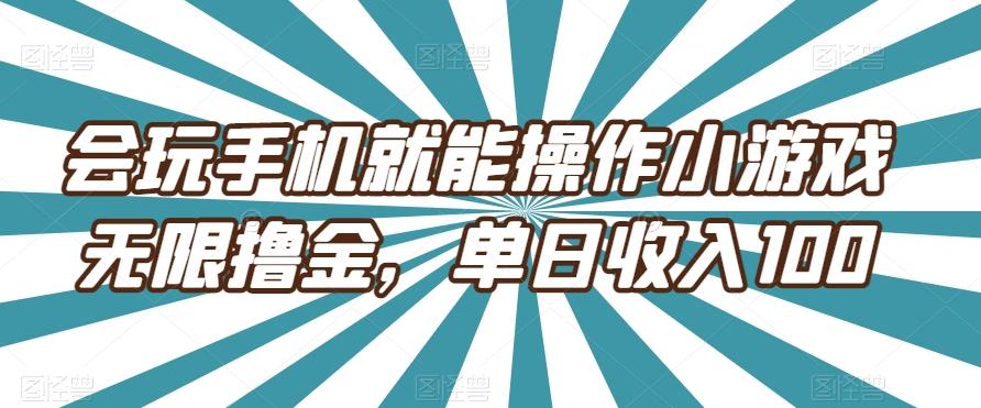 会玩手机就能操作小游戏无限撸金，单日收入100-知识创作