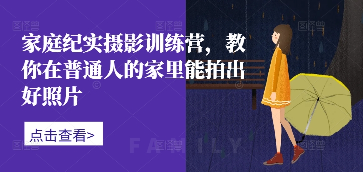 家庭纪实摄影训练营，教你在普通人的家里能拍出好照片-知识创作