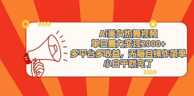 (9271期)Ai美女热舞视频，单日暴力变现2000+，多平台多收益，无脑且操作简单，小…-知识创作