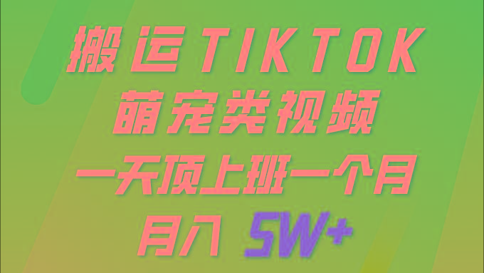 (9931期)一键搬运TIKTOK萌宠类视频 一部手机即可操作 所有平台均可发布 轻松月入5W+-知识创作