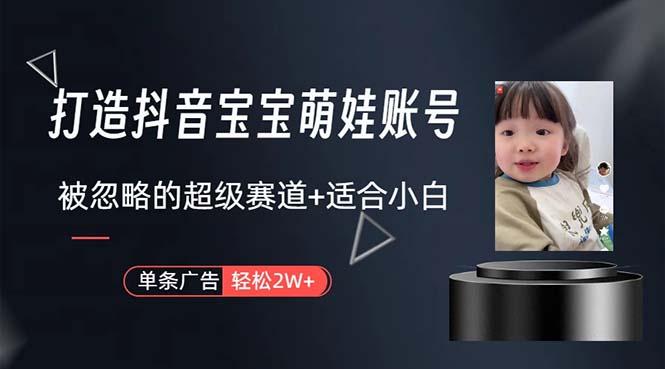 打造抖音宝宝账号，一条广告2W，大部分人忽略的超级赛道，小白简单入手-知识创作