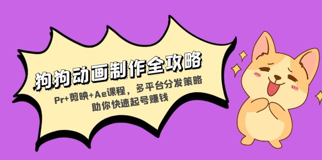 狗狗动画制作全攻略：Pr+剪映+Ae课程，多平台分发策略助你快速起号赚钱-知识创作