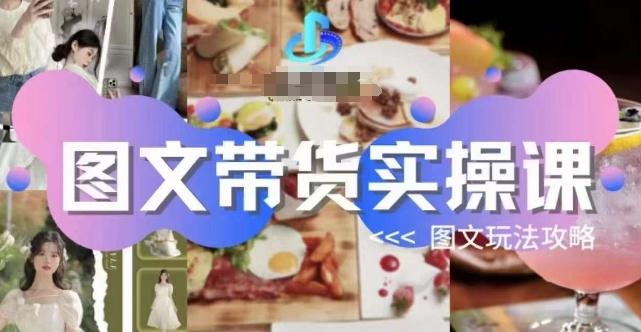 图文带货实操课，图文玩法攻略玩法-知识创作
