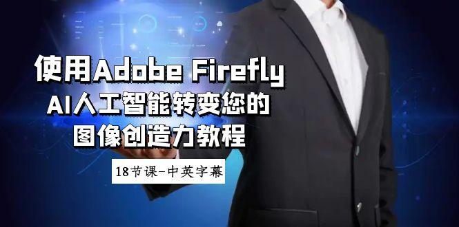 使用Adobe Firefly AI人工智能转变您的图像创造力教程-18节课-中英字幕-知识创作