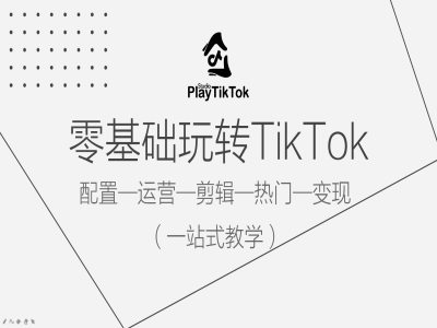 零基础玩转TikTok，配置一运营一剪辑一热门一变现，一站式教学-知识创作