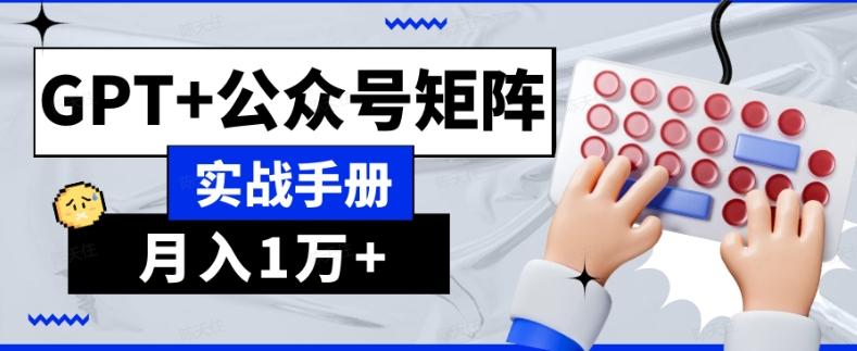 AI流量主系统课程基础版1.0，GPT+公众号矩阵实战手册【揭秘】-知识创作