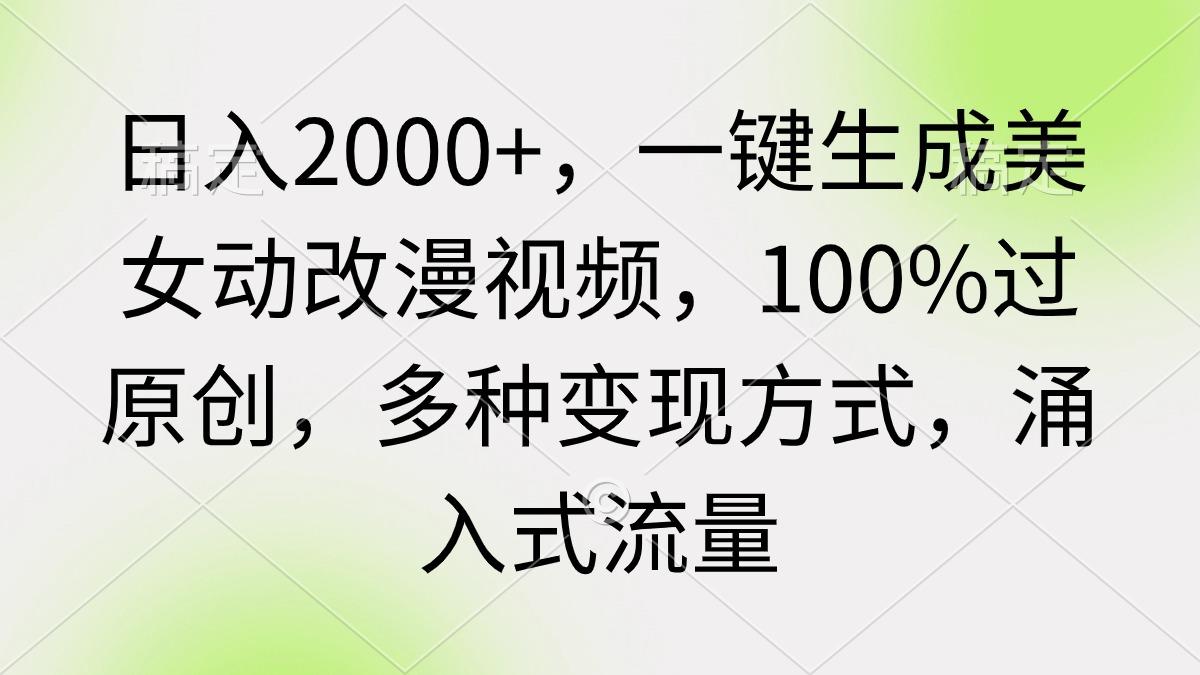 (9415期)日入2000+，一键生成美女动改漫视频，100%过原创，多种变现方式 涌入式流量-知识创作