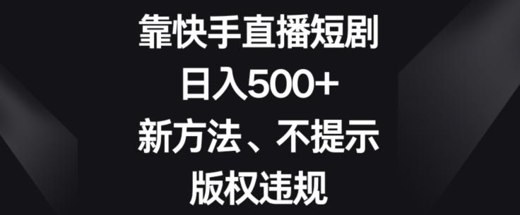 靠快手直播短剧，日入500+，新方法、不提示版权违规-知识创作