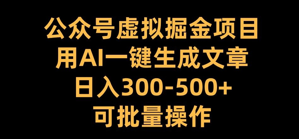 公众号虚拟掘金项目，用AI一键生成文章，日入300+可批量操作【揭秘】-知识创作