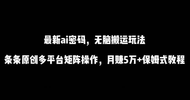 最新ai流量密码，傻瓜式搬运玩法，条条原创，多平台矩阵操作，月赚5万+保姆式教程【揭秘】-知识创作