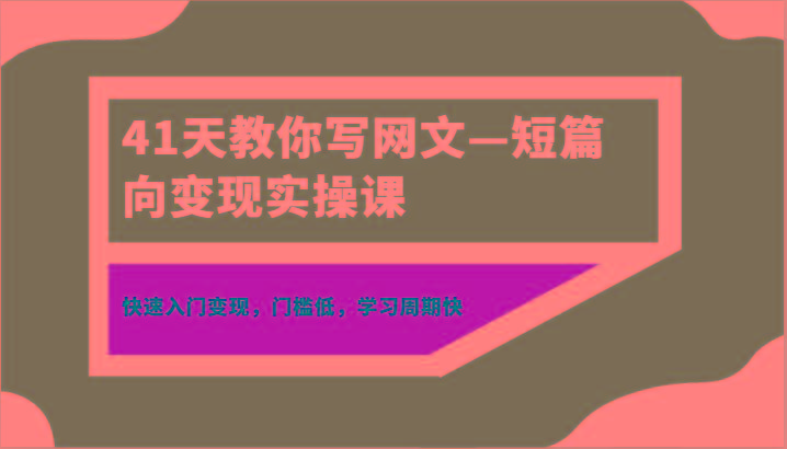 41天教你写网文—短篇向变现实操课，快速入门变现，门槛低，学习周期快-知识创作