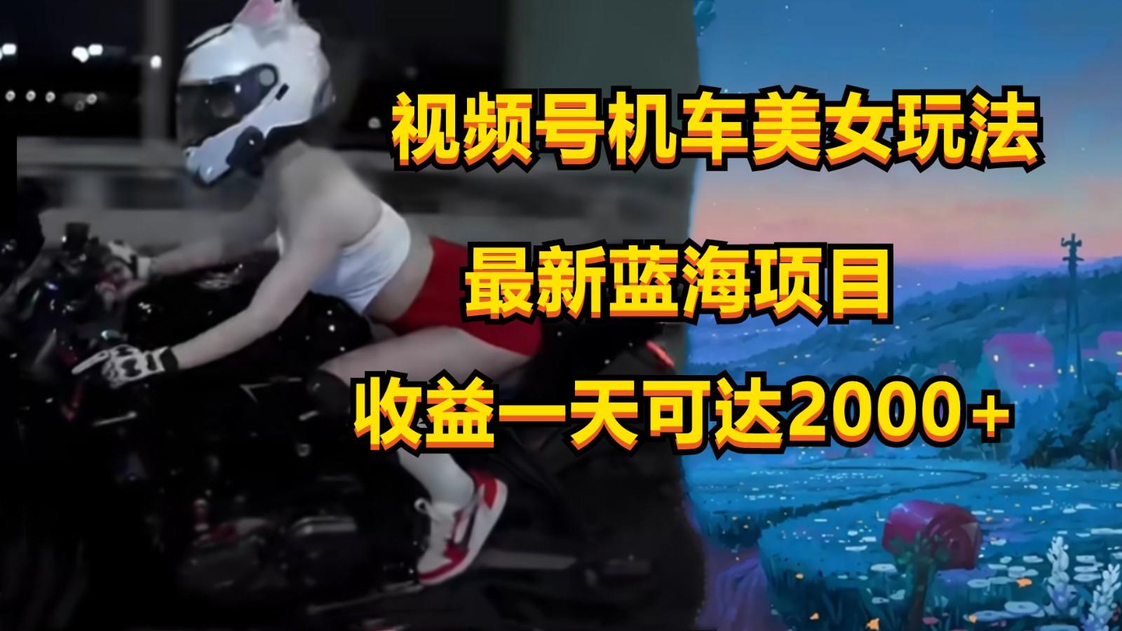 视频号机车美女短视频，视频创作掘金，一天可收入2000+-知识创作