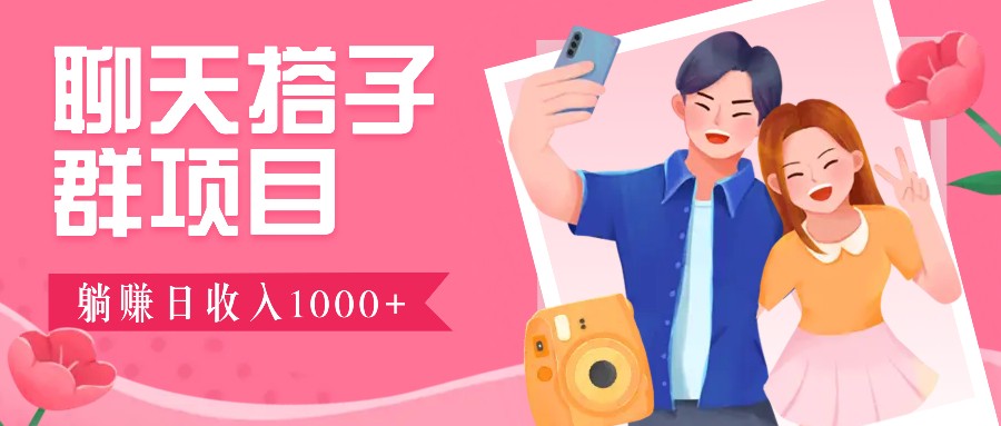 聊天搭子群项目：9.9元一单，全自动日入1000+，免费对接后台！-知识创作