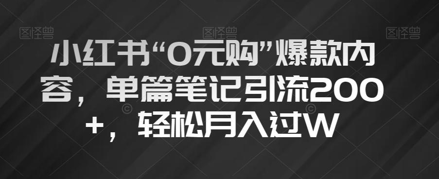 小红书“0元购”爆款内容，单篇笔记引流200+，轻松月入过W【揭秘】-知识创作