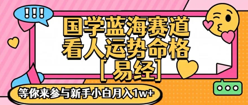 国学蓝海赋能赛道，零基础学习，手把手教学独一份新手小白月入1W+【揭秘】-知识创作
