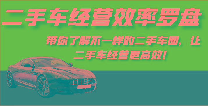 二手车经营效率罗盘-带你了解不一样的二手车圈，让二手车经营更高效！-知识创作