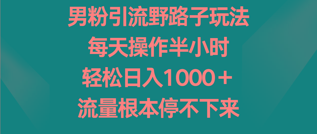 男粉引流野路子玩法，每天操作半小时轻松日入1000＋，流量根本停不下来-知识创作