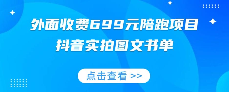 外面收费699元陪跑项目，抖音实拍图文书单，图文带货全攻略-知识创作