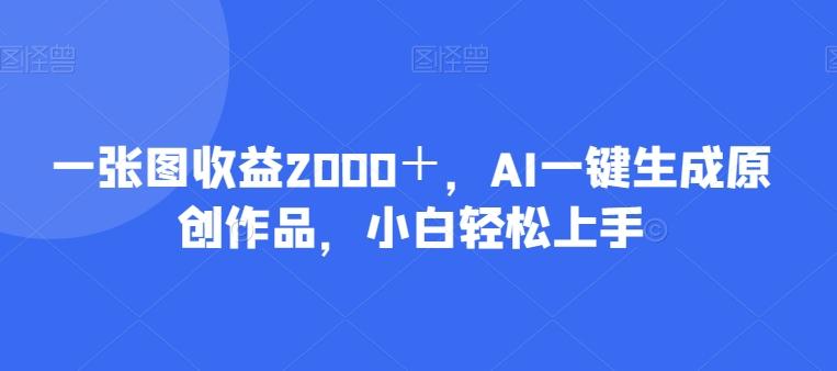 一张图收益2000＋，AI一键生成原创作品，小白轻松上手-知识创作