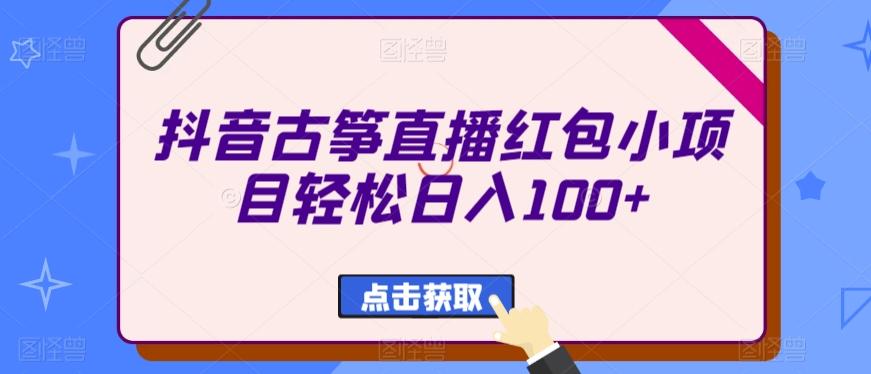 抖音古筝直播红包小项目轻松日入100+-知识创作