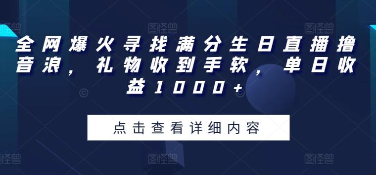 全网爆火寻找满分生日直播撸音浪，礼物收到手软，单日收益1000+【揭秘】-知识创作
