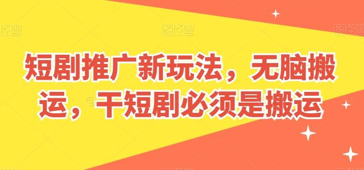短剧推广新玩法，无脑搬运，干短剧必须是搬运【揭秘】-知识创作