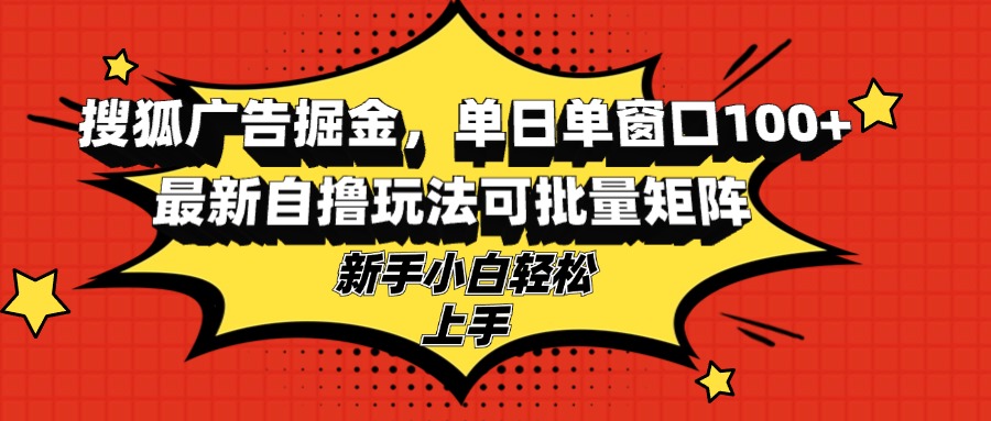 搜狐广告掘金，单日单窗口100+，最新自撸玩法可批量矩阵，适合新手小白-知识创作