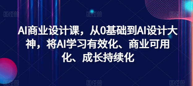 AI商业设计课，从0基础到AI设计大神，将AI学习有效化、商业可用化、成长持续化-知识创作