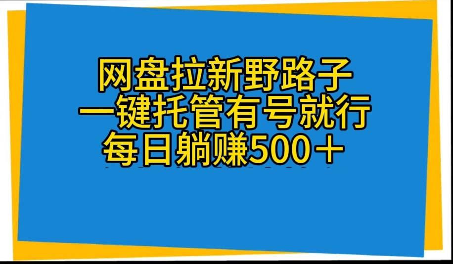 网盘拉新野路子，一键托管有号就行，全自动代发视频，每日躺赚500＋-知识创作