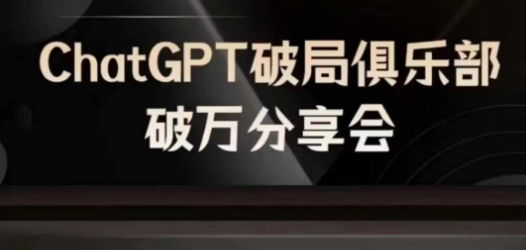 AI破局俱乐部-ChatGPT破局俱乐部破万分享会，AI时代来临，未来已来-知识创作