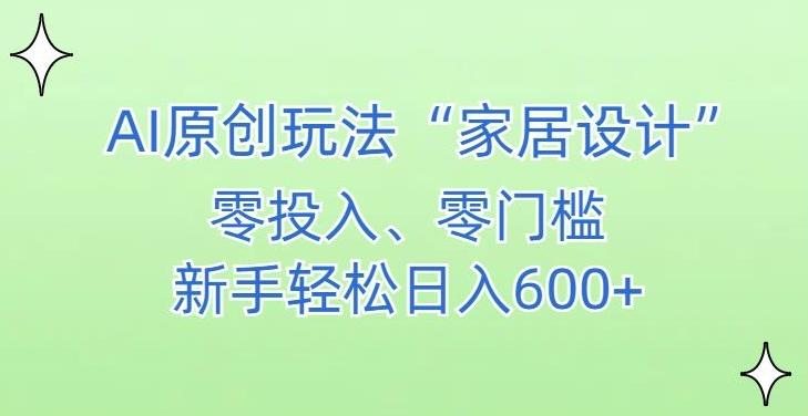 AI家居设计，简单好上手，新手小白什么也不会的，都可以轻松日入500+【揭秘】-知识创作