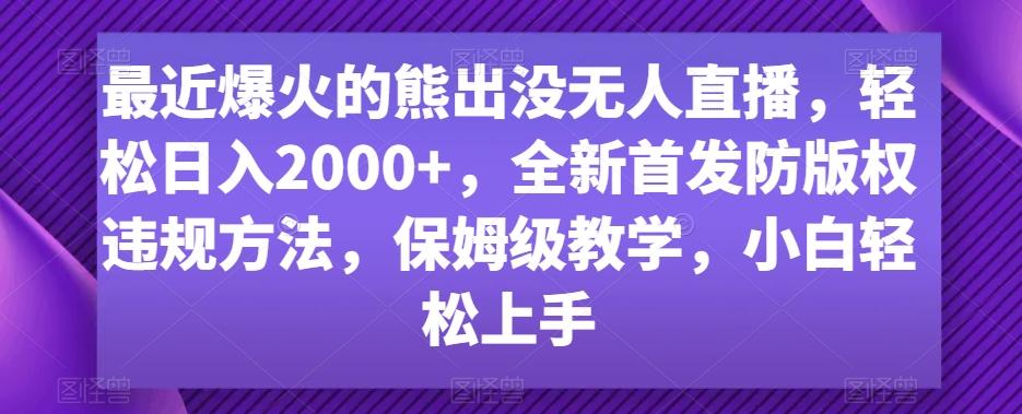最近爆火的熊出没无人直播，轻松日入2000+，全新首发防版权违规方法【揭秘】-知识创作