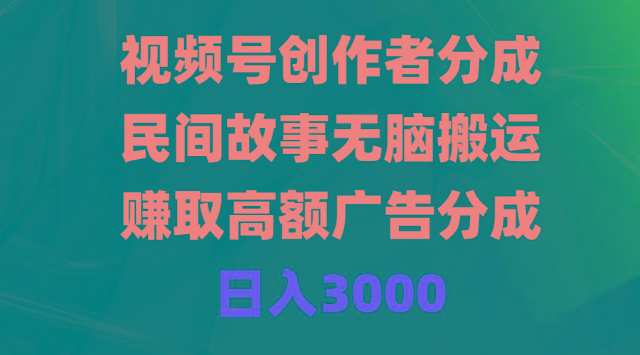 (9390期)视频号创作者分成，民间故事无脑搬运，赚取高额广告分成，日入3000-知识创作
