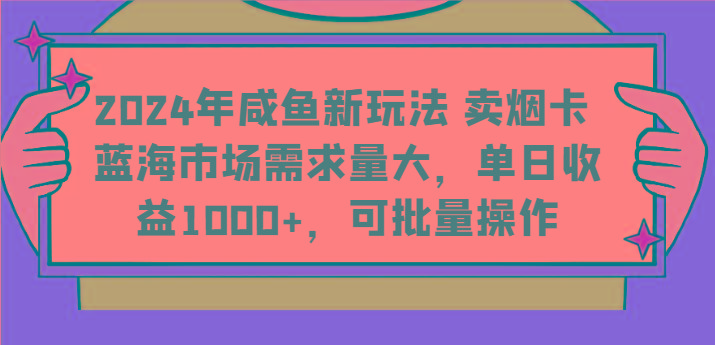 2024年咸鱼新玩法 卖烟卡 蓝海市场需求量大，单日收益1000+，可批量操作-知识创作