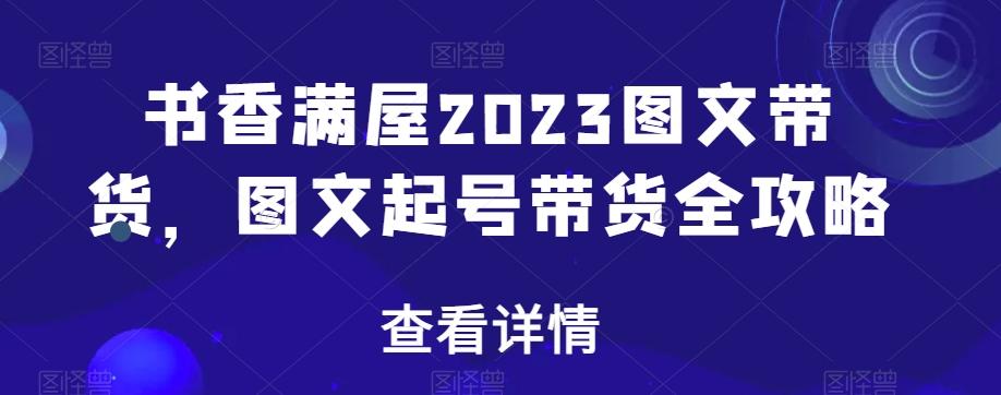 书香满屋2023图文带货，图文起号带货全攻略-知识创作