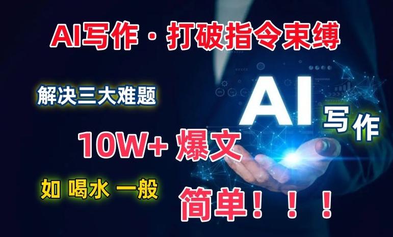 AI写作：解决三大难题，10W+爆文如喝水一般简单，打破指令调教束缚【揭秘】-知识创作