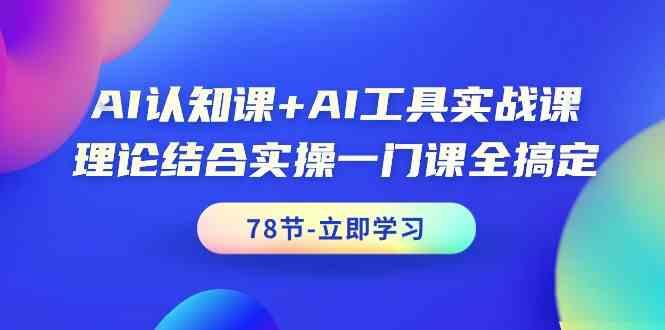 AI认知课+AI工具实战课，理论结合实操一门课全搞定(78节)-知识创作